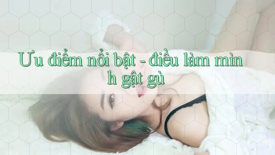 Ưu điểm nổi bật - điều làm mình gật gù
