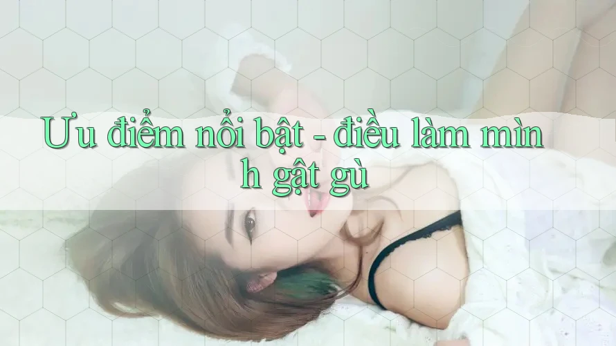 Ưu điểm nổi bật - điều làm mình gật gù Ưu điểm nổi bật - điều làm mình gật gù