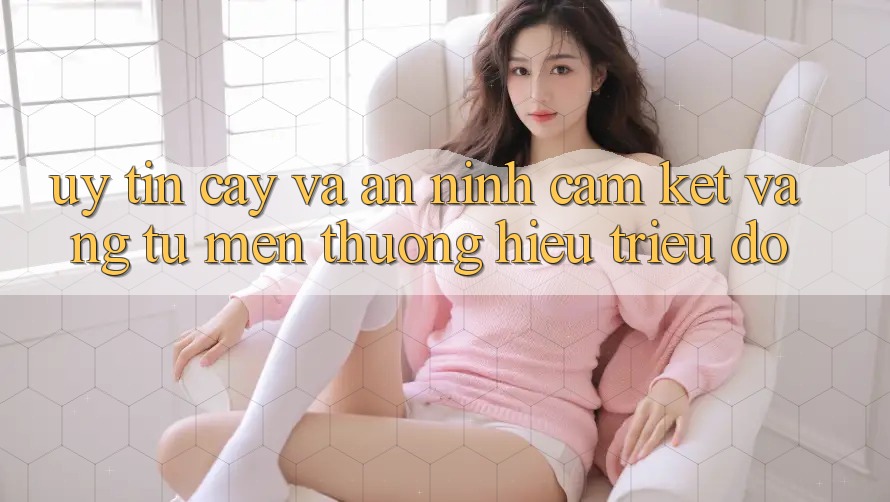 Uy tín cậy Và An ninh: Cam Kết Vàng Từ Mến thương Hiệu Triệu Đô