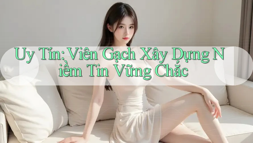 Uy Tín: Viên Gạch Xây Dựng Niềm Tin Vững Chắc
