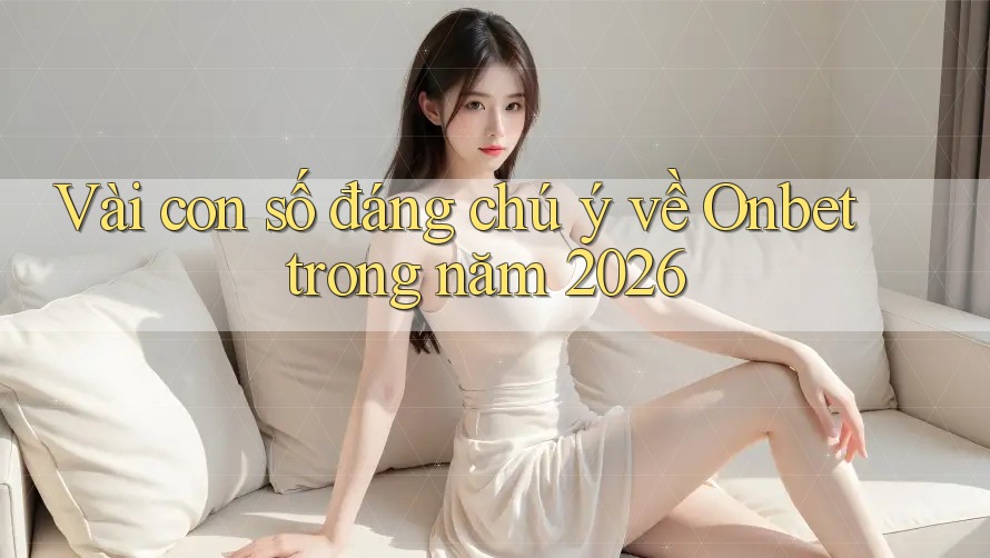 Vài con số đáng chú ý về Onbet trong năm 2026