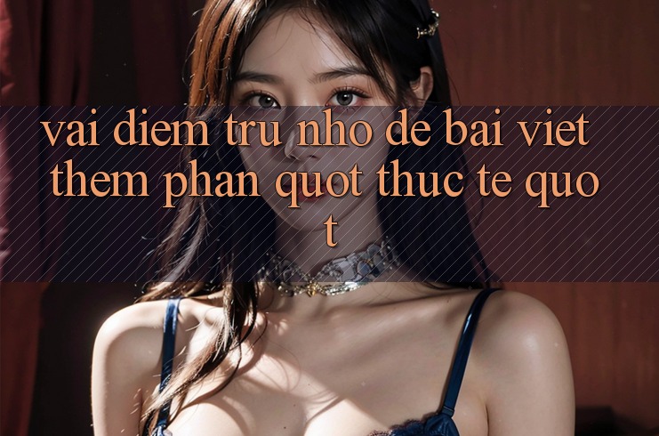 Vài điểm trừ nhỏ để bài viết thêm phần " thực tế"