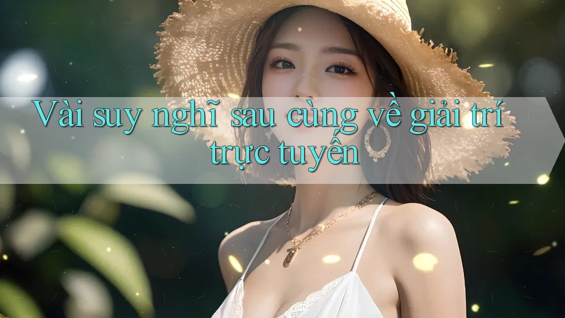 Vài suy nghĩ sau cùng về giải trí trực tuyến