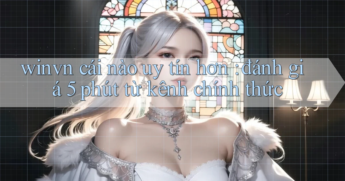 winvn cái nào uy tín hơn đánh giá 5 phút từ kênh chính thức